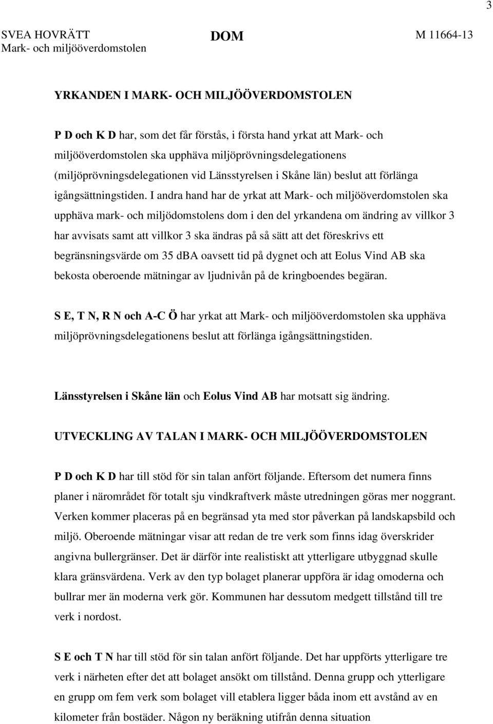 I andra hand har de yrkat att Mark- och miljööverdomstolen ska upphäva mark- och miljödomstolens dom i den del yrkandena om ändring av villkor 3 har avvisats samt att villkor 3 ska ändras på så sätt