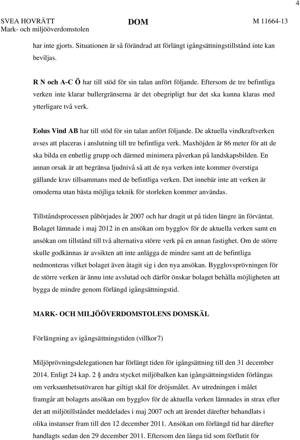 Eolus Vind AB har till stöd för sin talan anfört följande. De aktuella vindkraftverken avses att placeras i anslutning till tre befintliga verk.