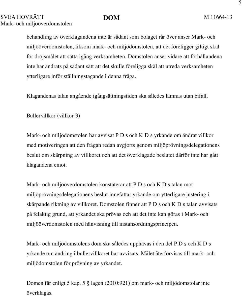 Domstolen anser vidare att förhållandena inte har ändrats på sådant sätt att det skulle föreligga skäl att utreda verksamheten ytterligare inför ställningstagande i denna fråga.