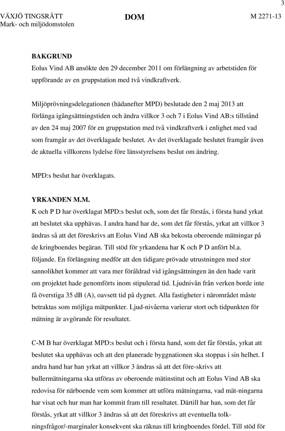 två vindkraftverk i enlighet med vad som framgår av det överklagade beslutet. Av det överklagade beslutet framgår även de aktuella villkorens lydelse före länsstyrelsens beslut om ändring.