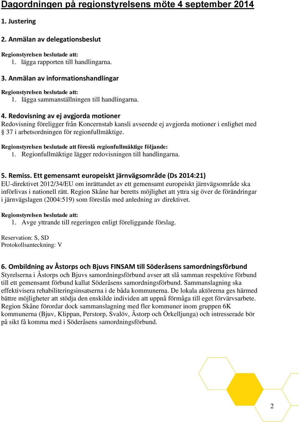 Redovisning av ej avgjorda motioner Redovisning föreligger från Koncernstab kansli avseende ej avgjorda motioner i enlighet med 37 i arbetsordningen för regionfullmäktige.