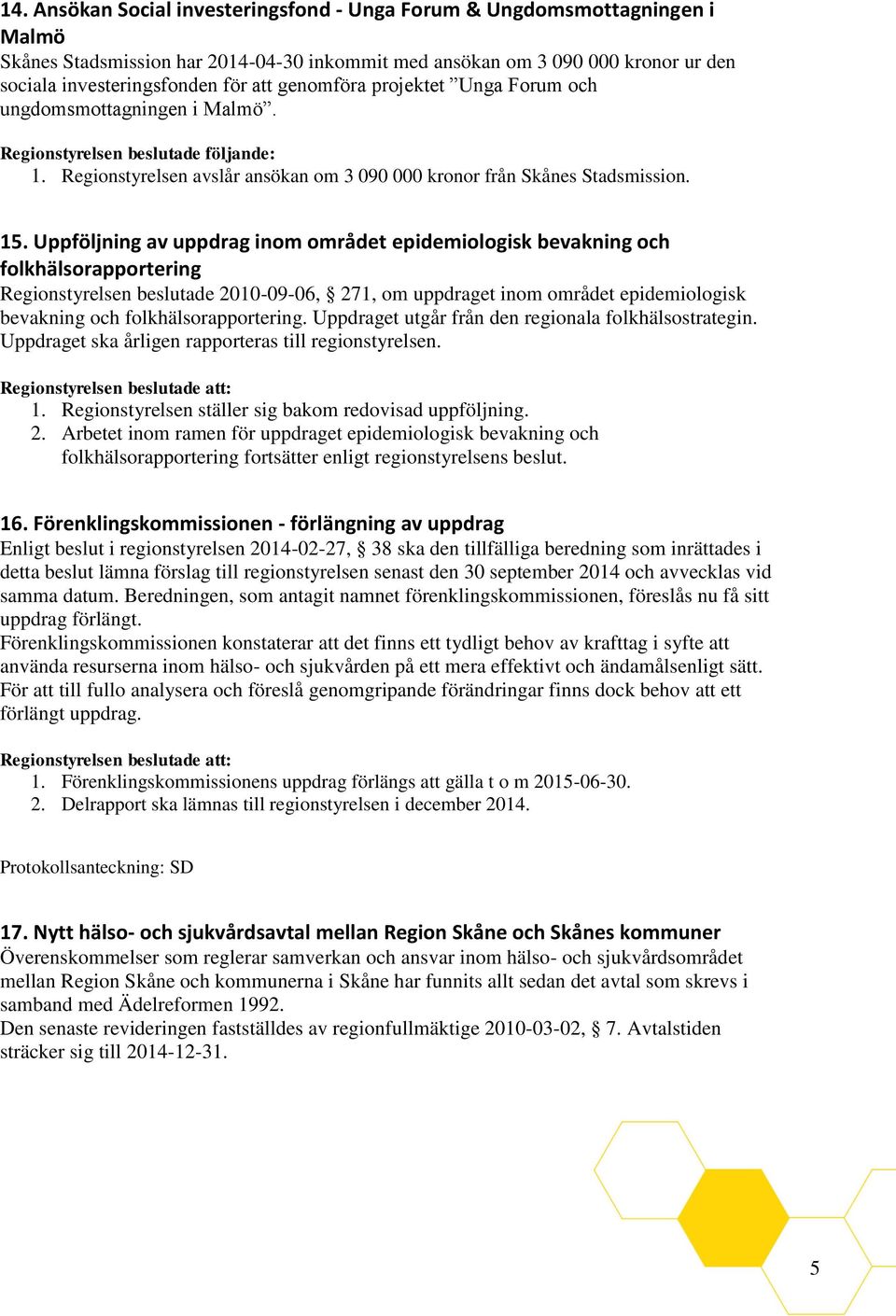 Uppföljning av uppdrag inom området epidemiologisk bevakning och folkhälsorapportering Regionstyrelsen beslutade 2010-09-06, 271, om uppdraget inom området epidemiologisk bevakning och