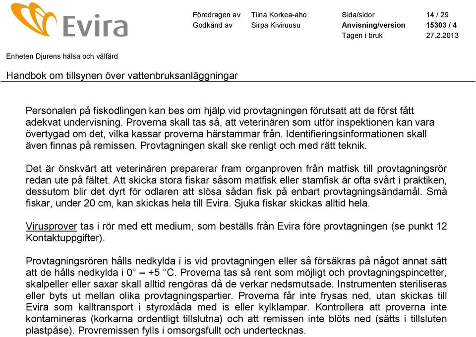 Provtagningen skall ske renligt och med rätt teknik. Det är önskvärt att veterinären preparerar fram organproven från matfisk till provtagningsrör redan ute på fältet.