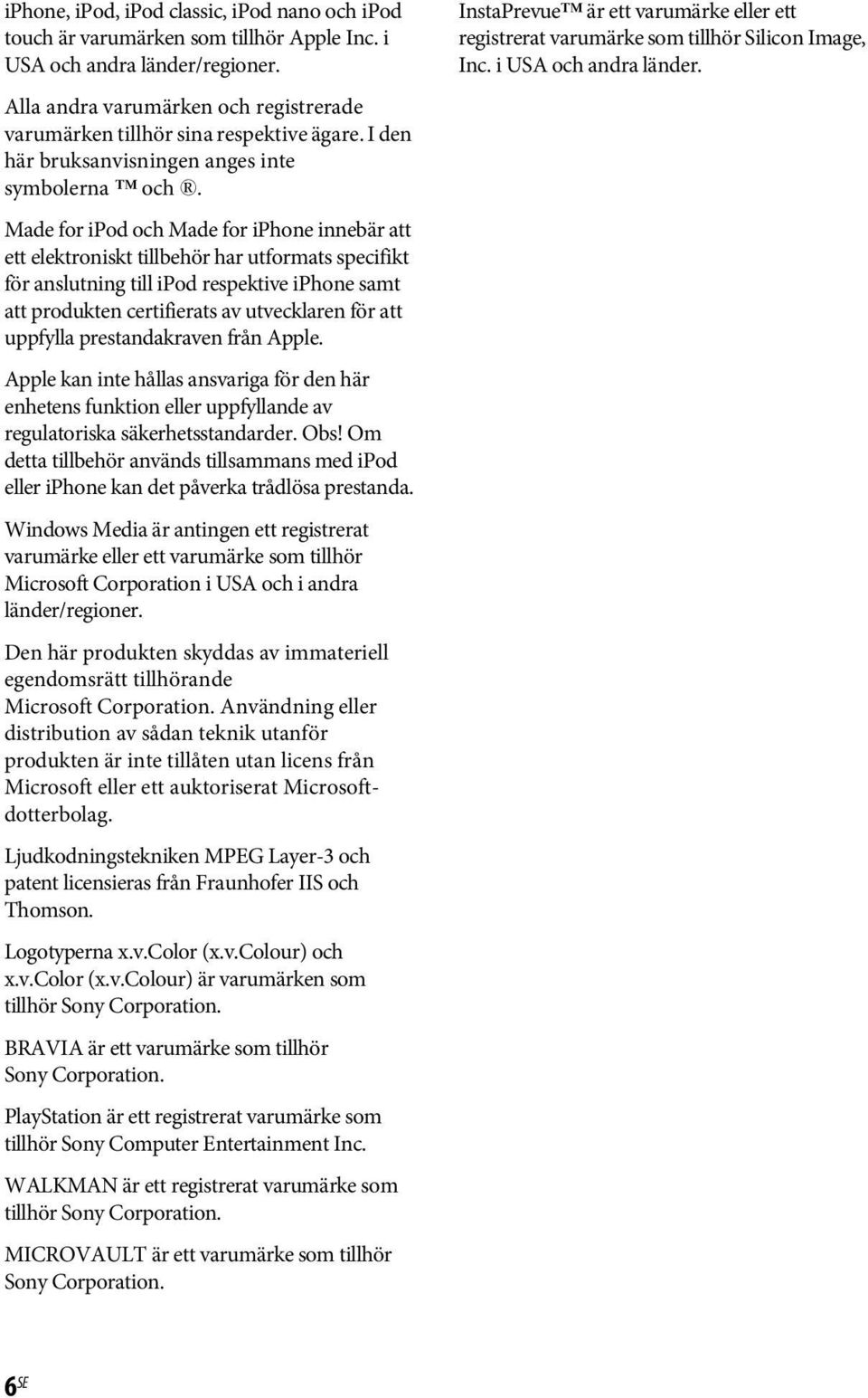 Made for ipod och Made for iphone innebär att ett elektroniskt tillbehör har utformats specifikt för anslutning till ipod respektive iphone samt att produkten certifierats av utvecklaren för att