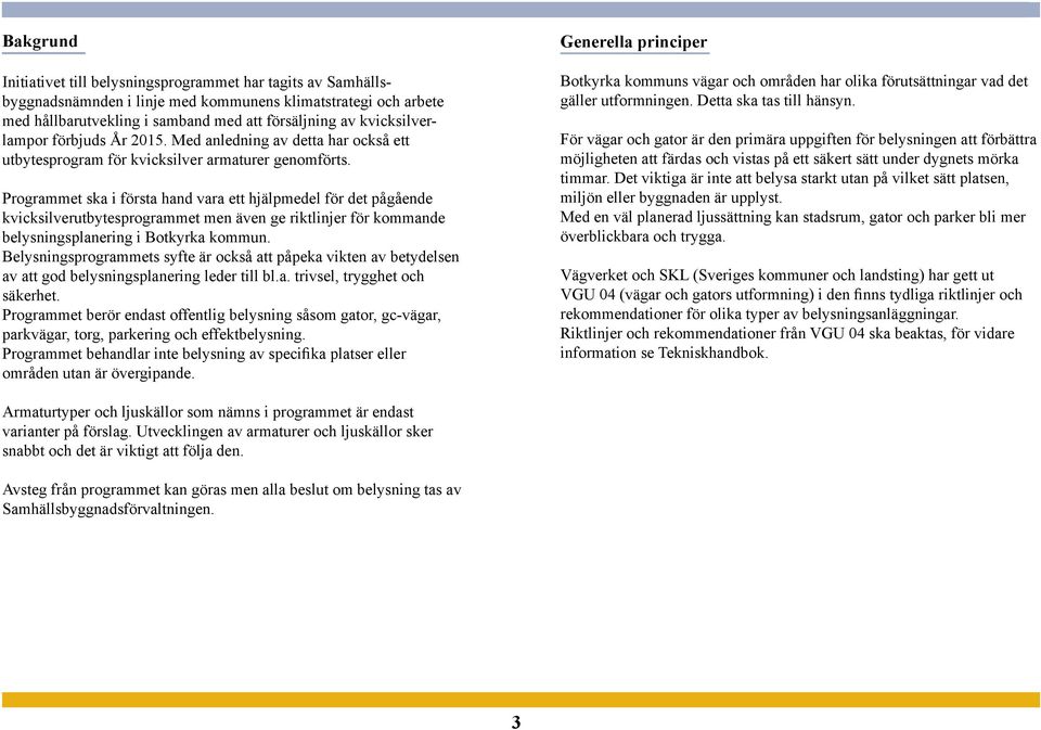 Programmet ska i första hand vara ett hjälpmedel för det pågående kvicksilverutbytesprogrammet men även ge riktlinjer för kommande belysningsplanering i Botkyrka kommun.