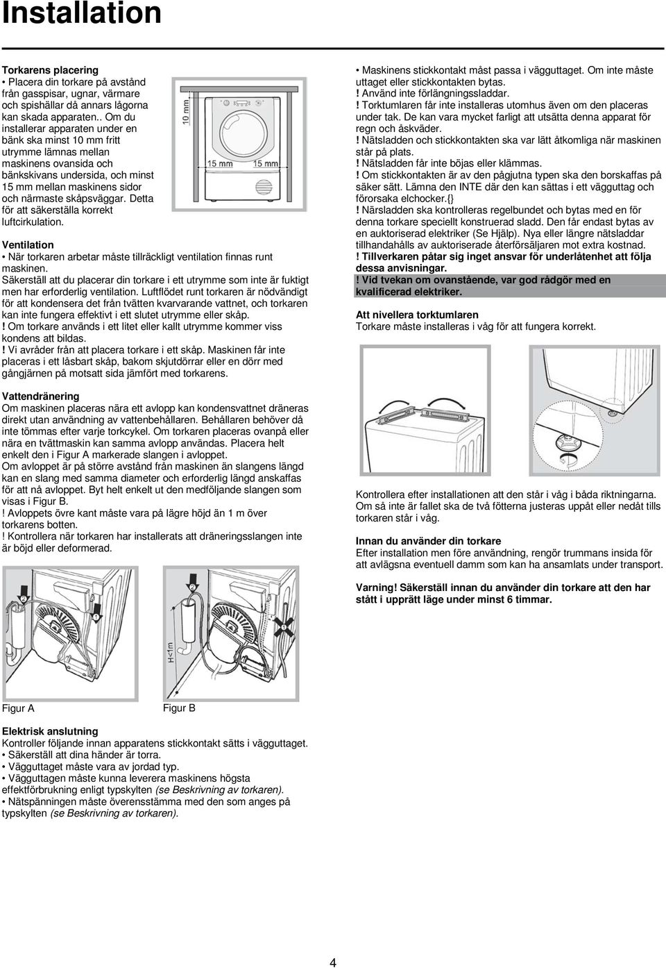 Detta för att säkerställa korrekt luftcirkulation. Ventilation När torkaren arbetar måste tillräckligt ventilation finnas runt maskinen.