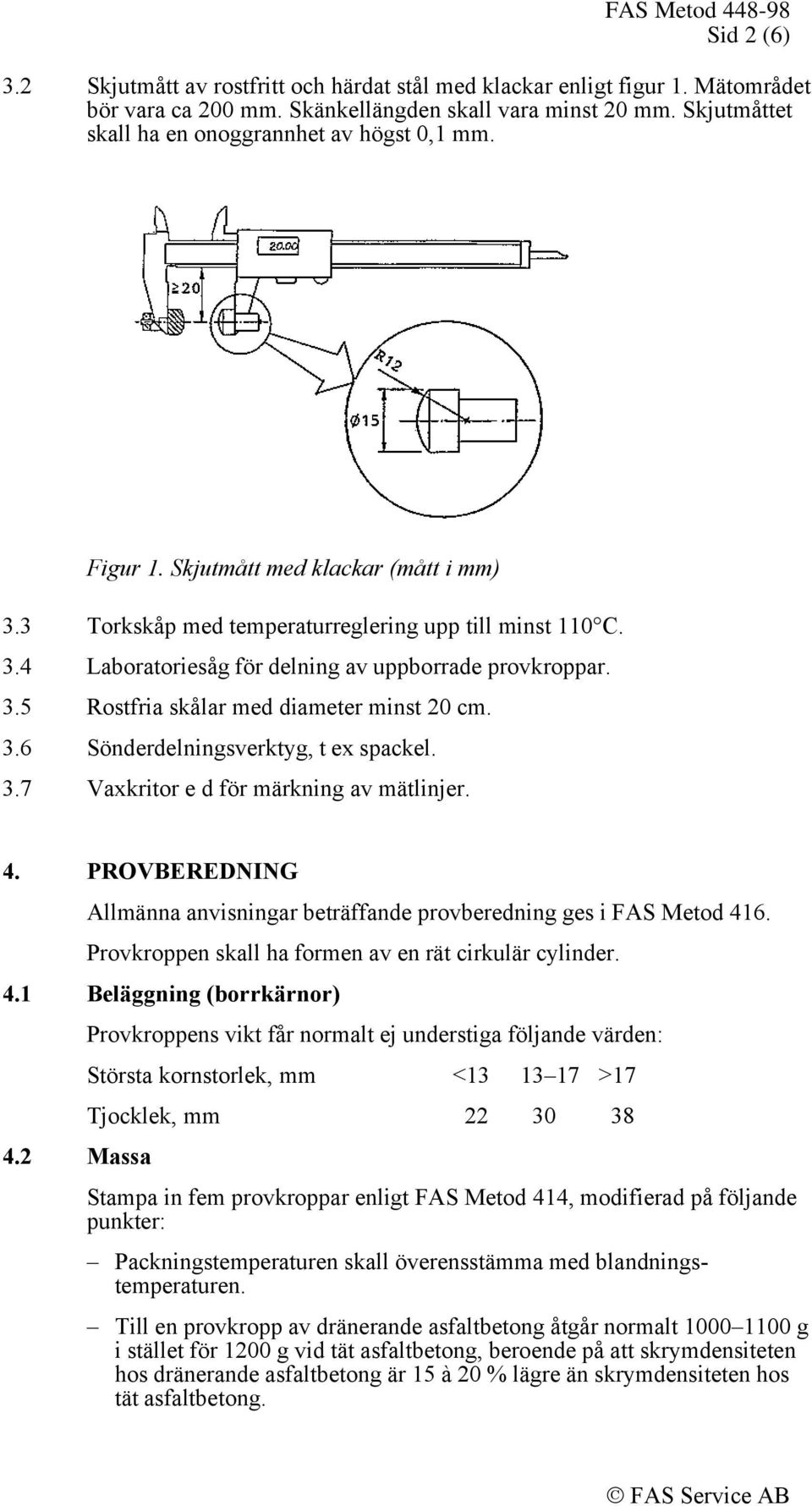 3.5 Rostfria skålar med diameter minst 20 cm. 3.6 Sönderdelningsverktyg, t ex spackel. 3.7 Vaxkritor e d för märkning av mätlinjer. 4.