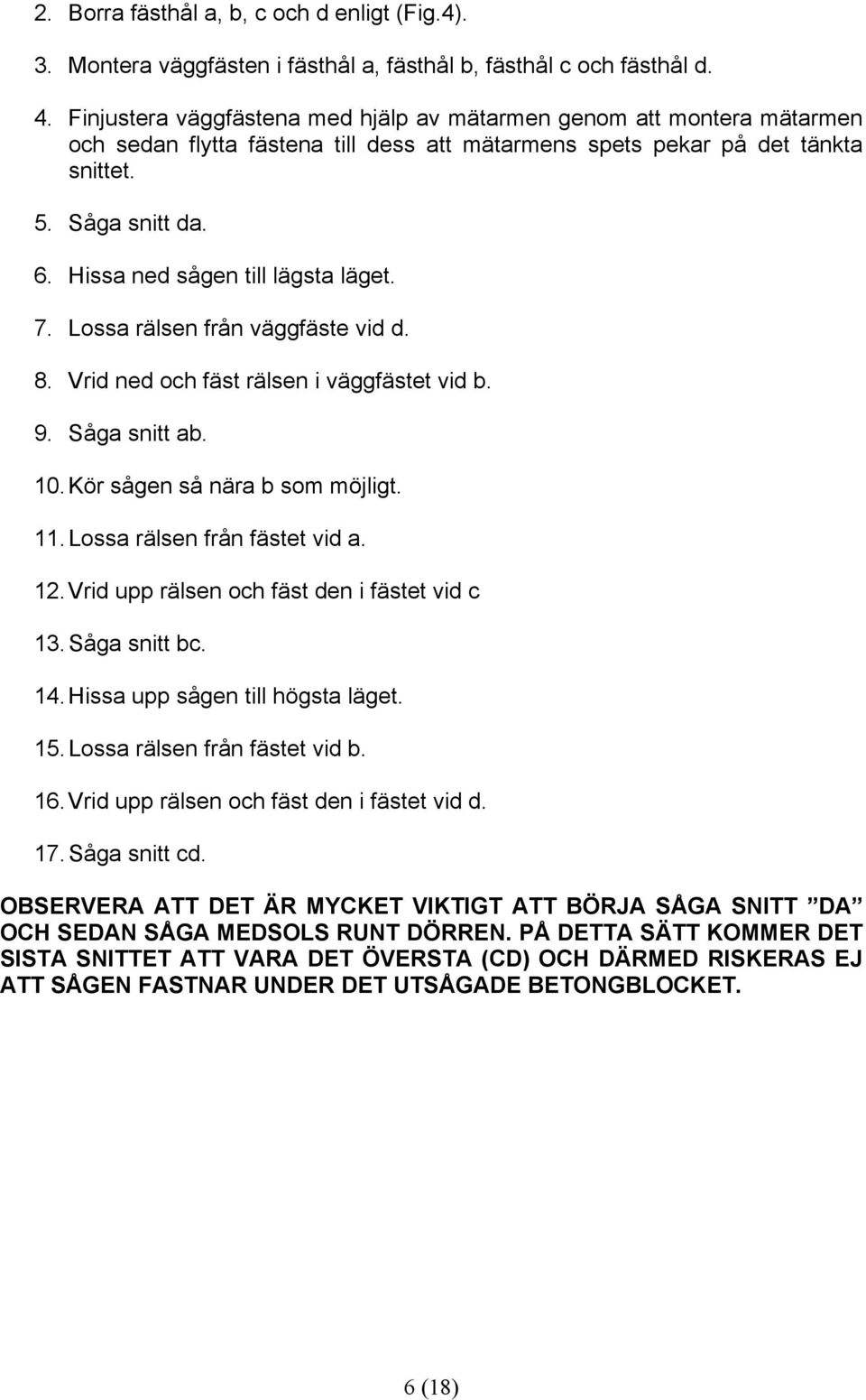 Hissa ned sågen till lägsta läget. 7. Lossa rälsen från väggfäste vid d. 8. Vrid ned och fäst rälsen i väggfästet vid b. 9. Såga snitt ab. 10. Kör sågen så nära b som möjligt. 11.