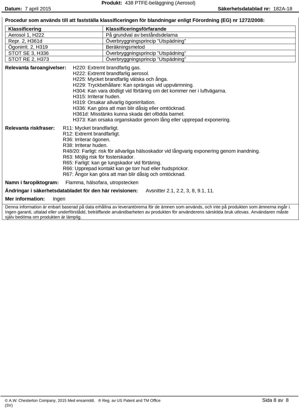 Överbryggningsprincip Utspädning Överbryggningsprincip Utspädning H220: Extremt brandfarlig gas. H222: Extremt brandfarlig aerosol. H225: Mycket brandfarlig vätska och ånga.