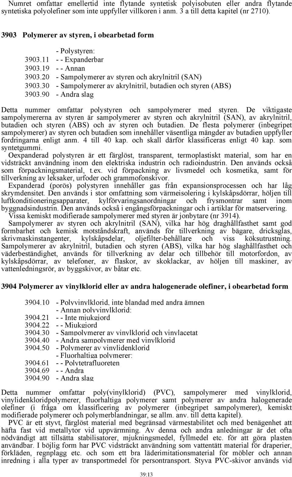 30 - Sampolymerer av akrylnitril, butadien och styren (ABS) 3903.90 - Andra slag Detta nummer omfattar polystyren och sampolymerer med styren.