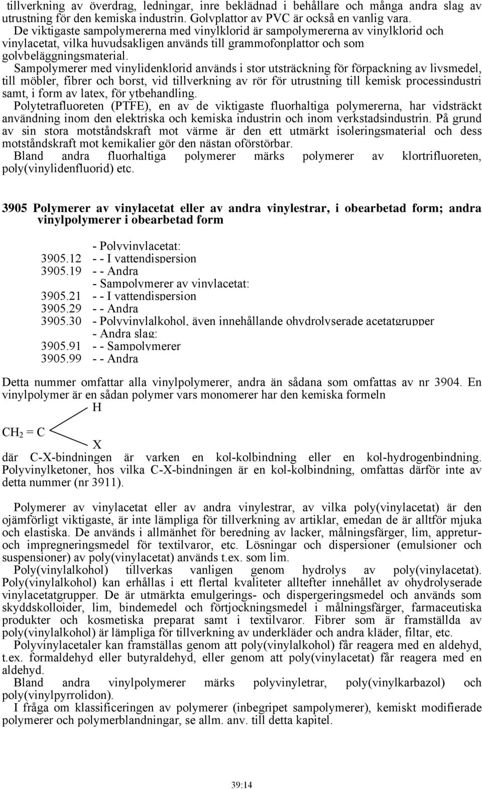 Sampolymerer med vinylidenklorid används i stor utsträckning för förpackning av livsmedel, till möbler, fibrer och borst, vid tillverkning av rör för utrustning till kemisk processindustri samt, i