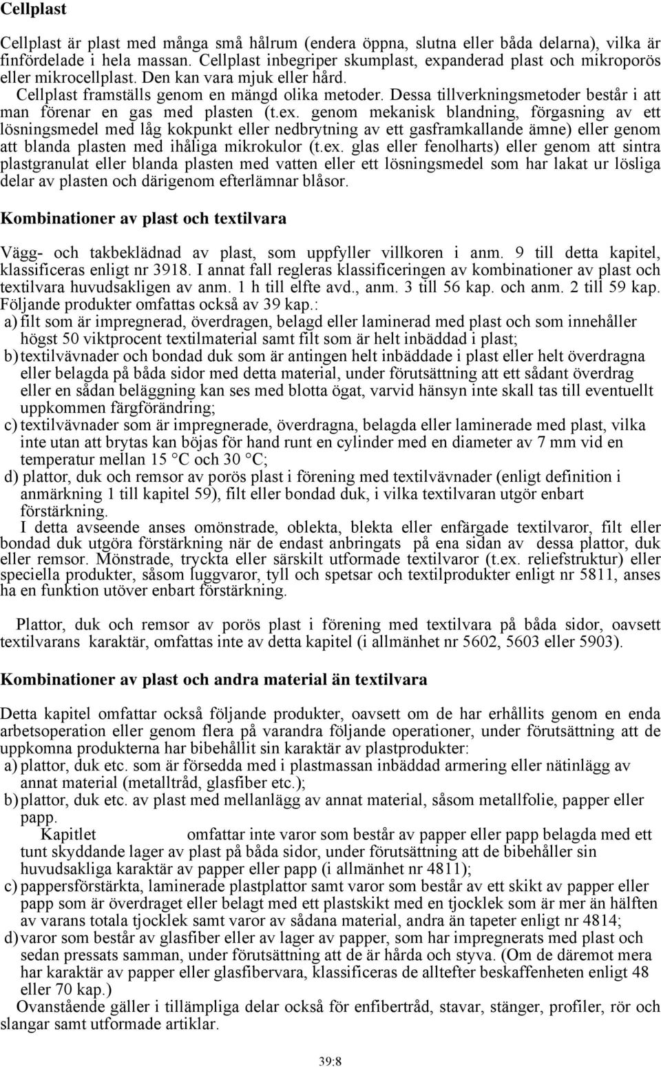 Dessa tillverkningsmetoder består i att man förenar en gas med plasten (t.ex.