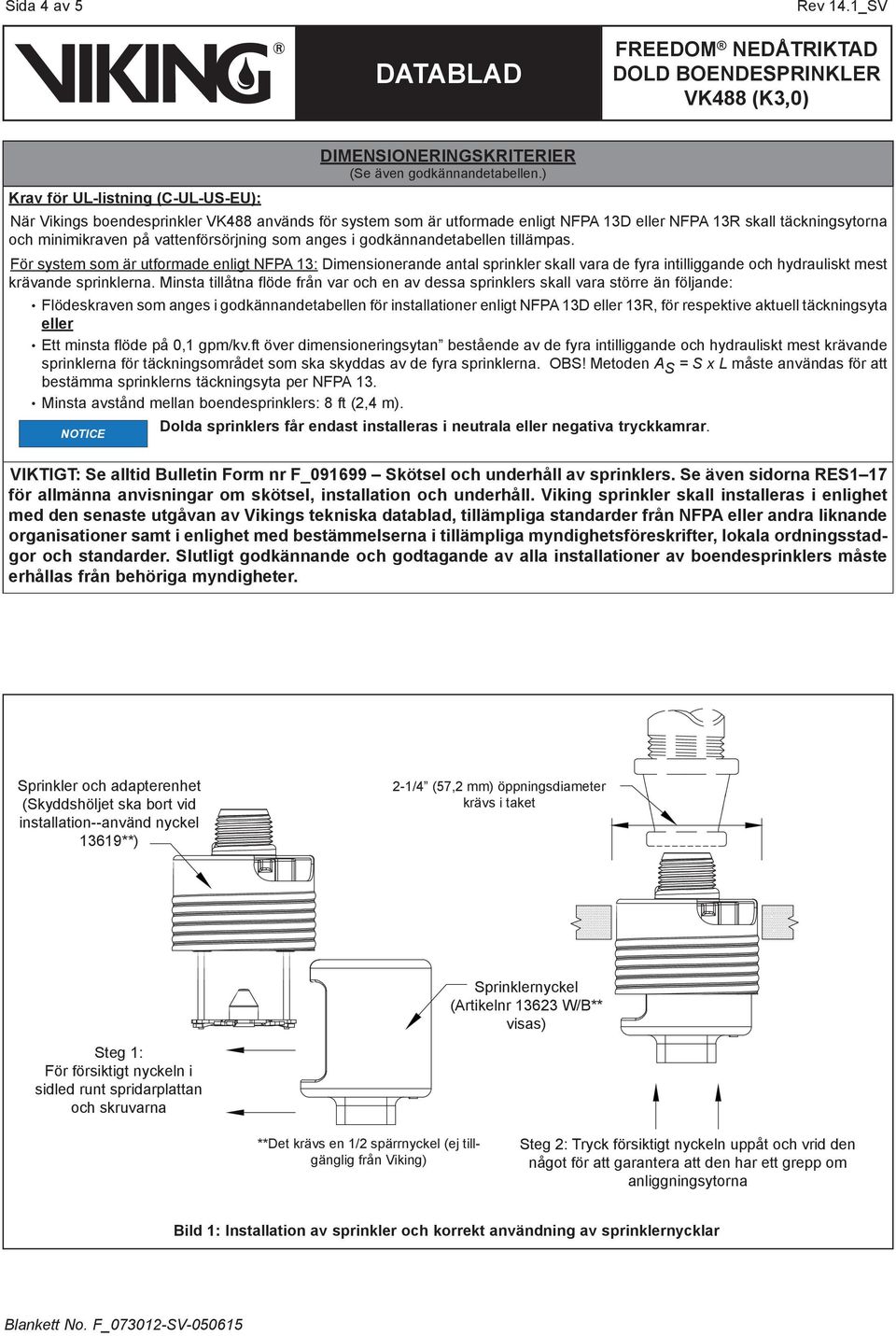 För system som är utformade enligt NFPA : Dimensionerande antal sprinkler skall vara de fyra intilliggande och hydrauliskt mest krävande sprinklerna.