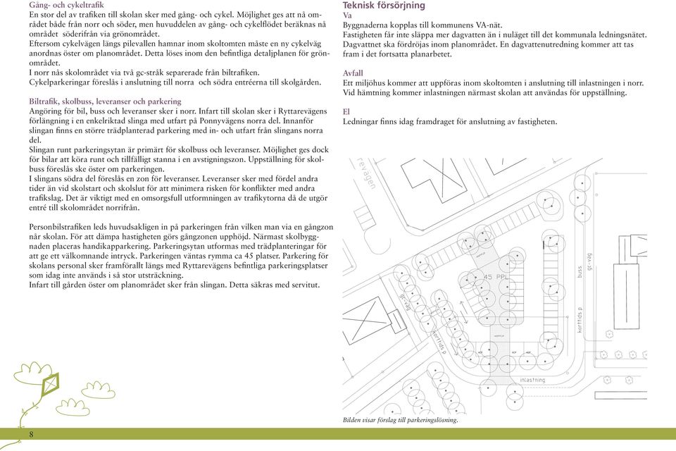 Eftersom cykelvägen längs pilevallen hamnar inom skoltomten måste en ny cykelväg anordnas öster om planområdet. Detta löses inom den befintliga detaljplanen för grönområdet.