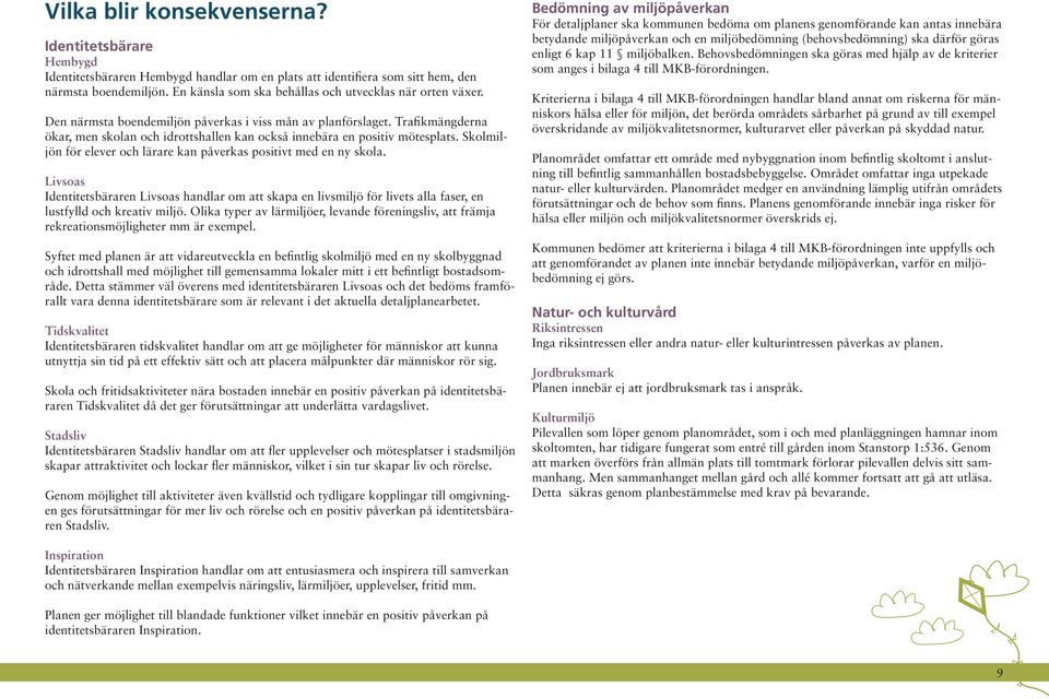 Trafikmängderna ökar, men skolan och idrottshallen kan också innebära en positiv mötesplats. Skolmiljön för elever och lärare kan påverkas positivt med en ny skola.