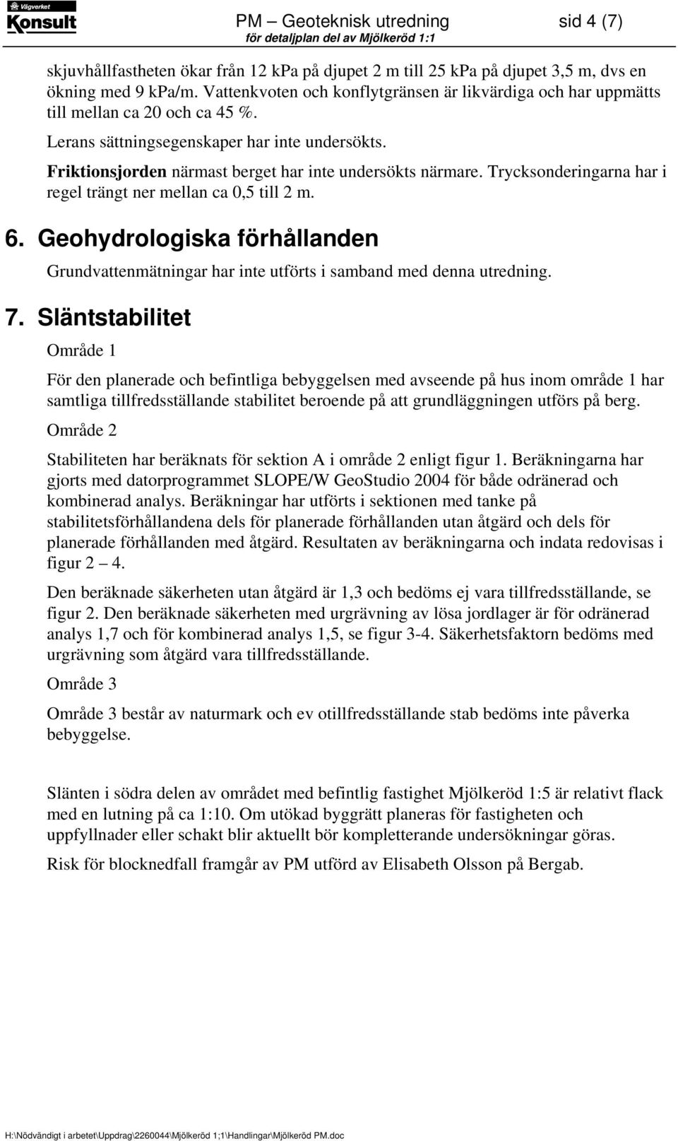 Friktionsjorden närmast berget har inte undersökts närmare. Trycksonderingarna har i regel trängt ner mellan ca 0,5 till 2 m. 6.