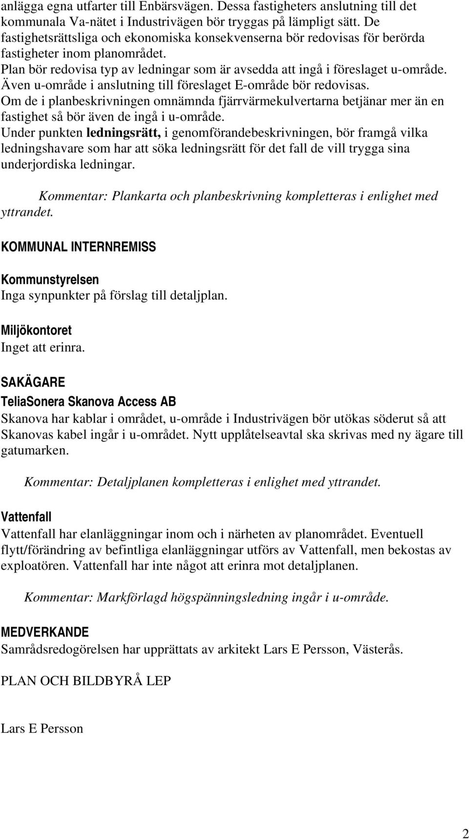 Även u-område i anslutning till föreslaget E-område bör redovisas. Om de i planbeskrivningen omnämnda fjärrvärmekulvertarna betjänar mer än en fastighet så bör även de ingå i u-område.