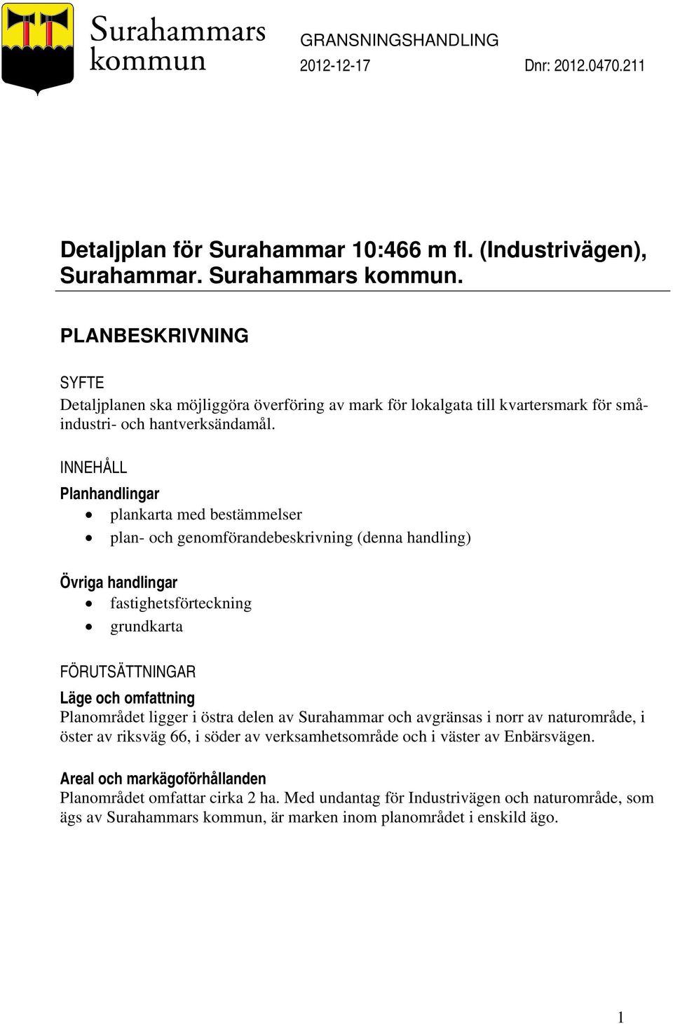 INNEHÅLL Planhandlingar plankarta med bestämmelser plan- och genomförandebeskrivning (denna handling) Övriga handlingar fastighetsförteckning grundkarta FÖRUTSÄTTNINGAR Läge och omfattning