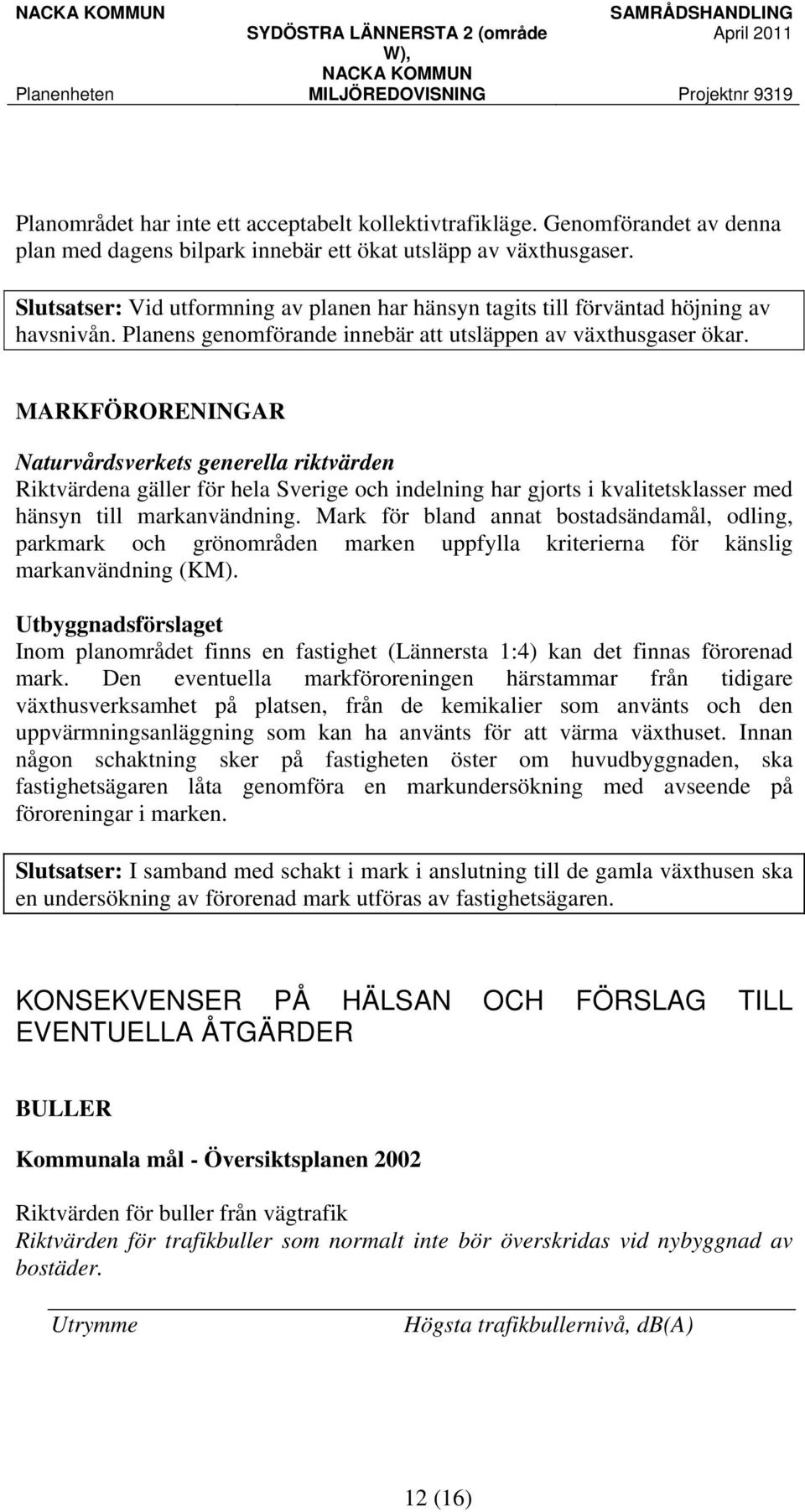 MARKFÖRORENINGAR Naturvårdsverkets generella riktvärden Riktvärdena gäller för hela Sverige och indelning har gjorts i kvalitetsklasser med hänsyn till markanvändning.