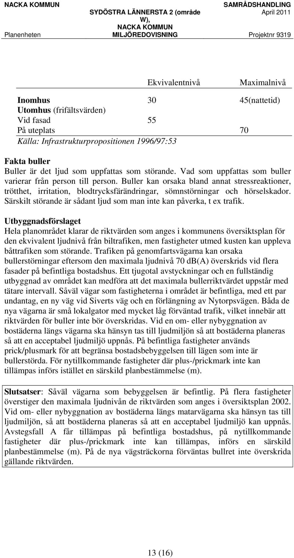 Särskilt störande är sådant ljud som man inte kan påverka, t ex trafik.