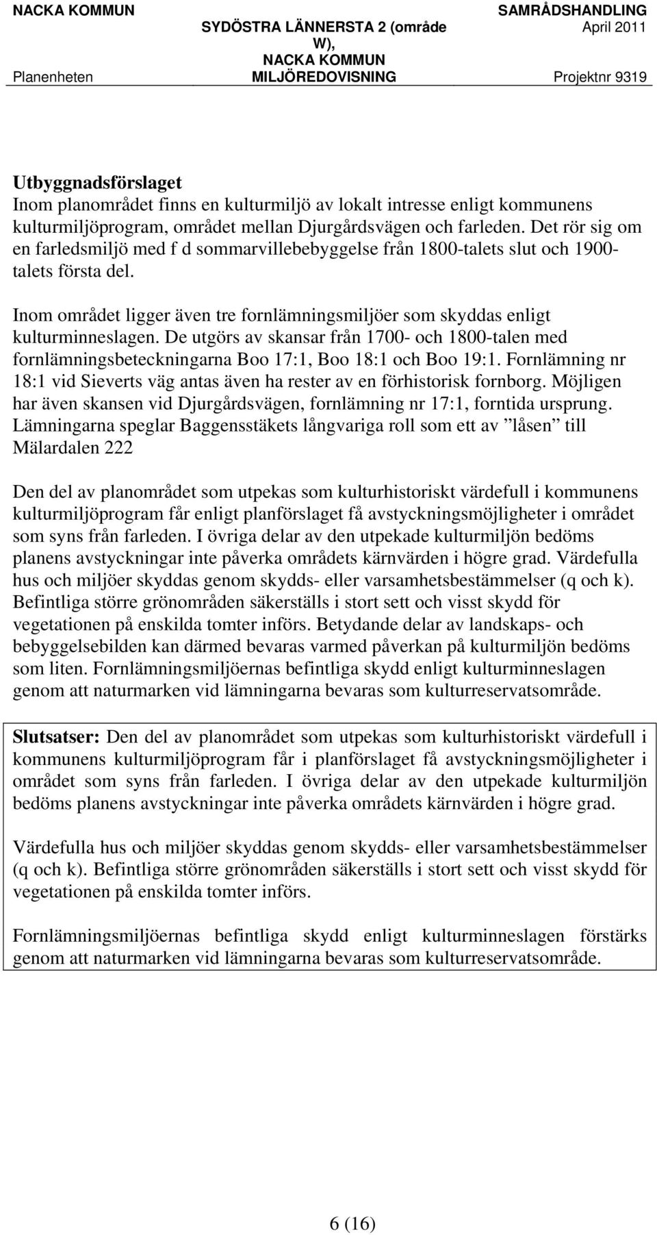 De utgörs av skansar från 1700- och 1800-talen med fornlämningsbeteckningarna Boo 17:1, Boo 18:1 och Boo 19:1. Fornlämning nr 18:1 vid Sieverts väg antas även ha rester av en förhistorisk fornborg.