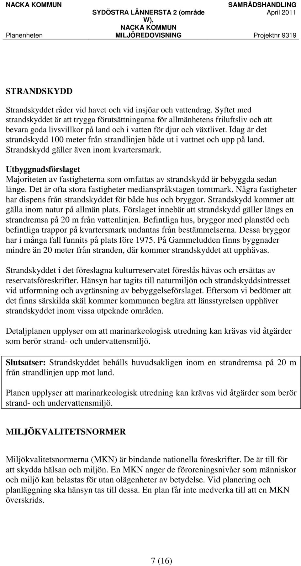 Idag är det strandskydd 100 meter från strandlinjen både ut i vattnet och upp på land. Strandskydd gäller även inom kvartersmark.