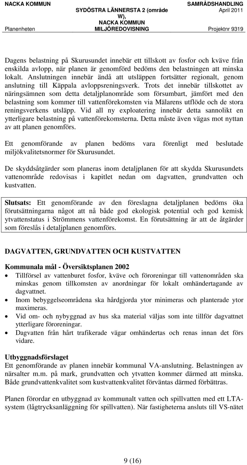 Trots det innebär tillskottet av näringsämnen som detta detaljplanområde som försumbart, jämfört med den belastning som kommer till vattenförekomsten via Mälarens utflöde och de stora reningsverkens