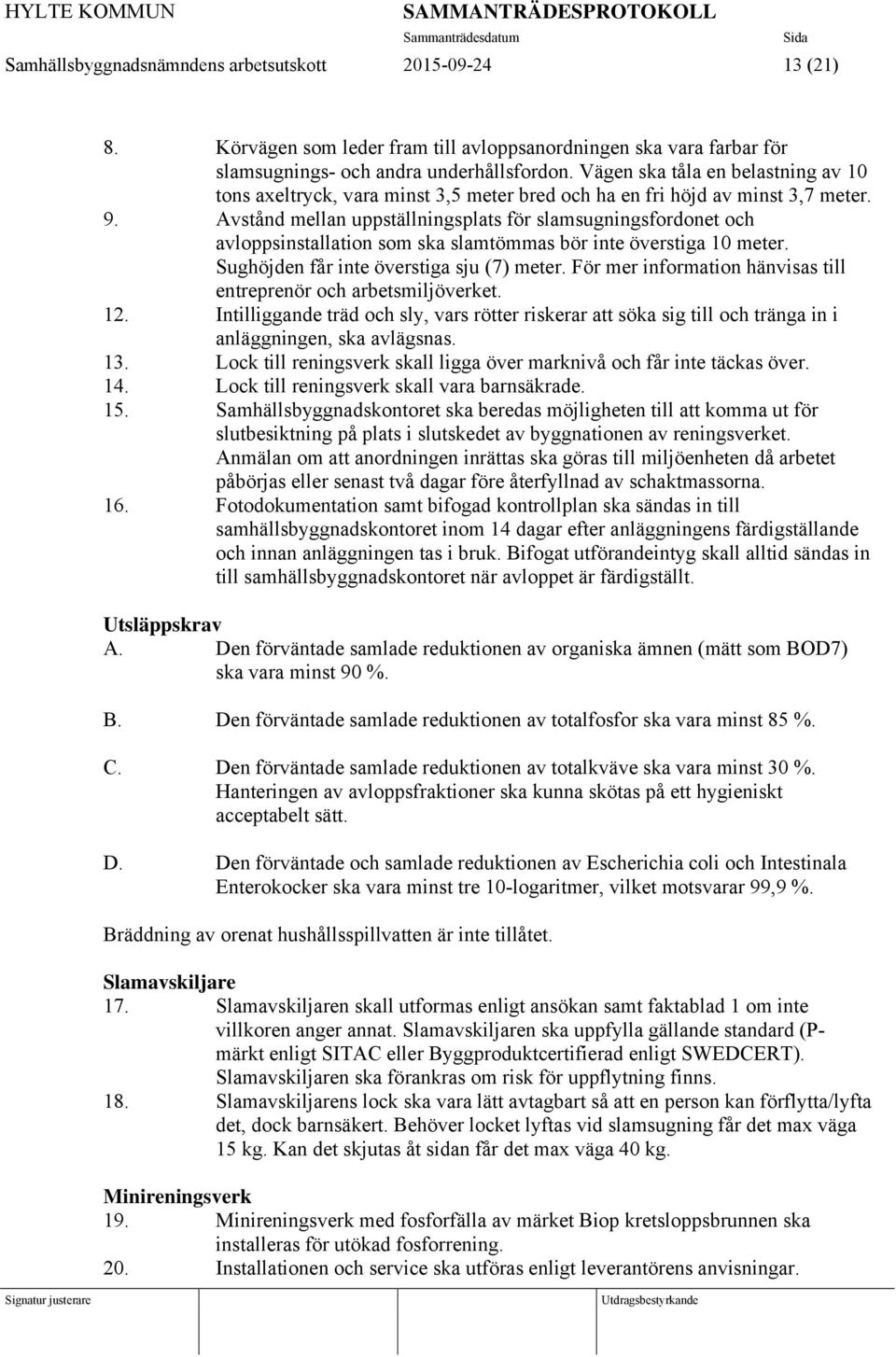 Avstånd mellan uppställningsplats för slamsugningsfordonet och avloppsinstallation som ska slamtömmas bör inte överstiga 10 meter. Sughöjden får inte överstiga sju (7) meter.