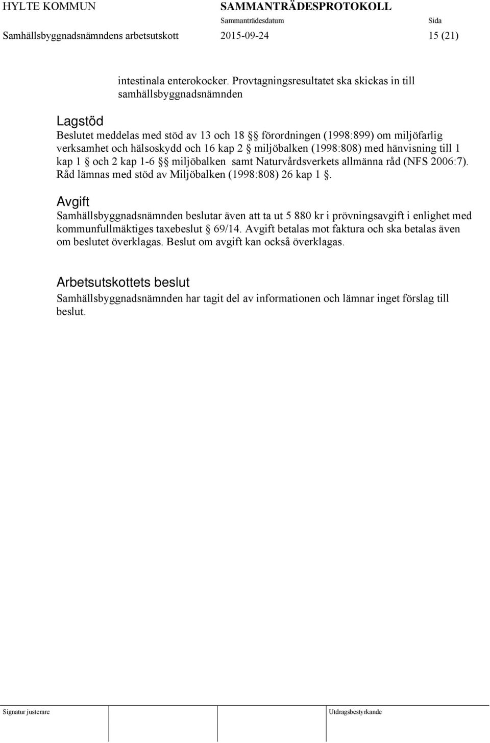 miljöbalken (1998:808) med hänvisning till 1 kap 1 och 2 kap 1-6 miljöbalken samt Naturvårdsverkets allmänna råd (NFS 2006:7). Råd lämnas med stöd av Miljöbalken (1998:808) 26 kap 1.