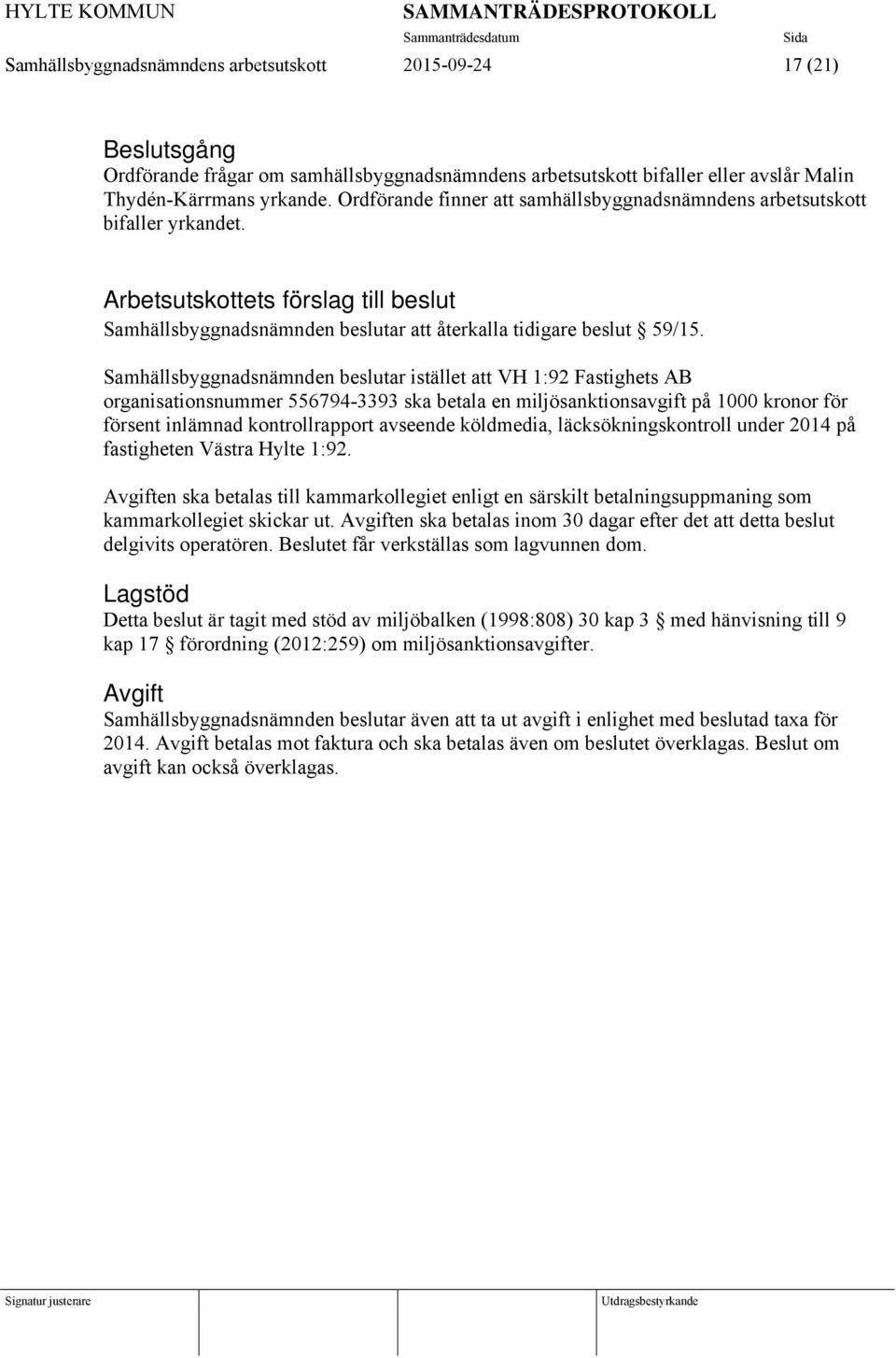 Samhällsbyggnadsnämnden beslutar istället att VH 1:92 Fastighets AB organisationsnummer 556794-3393 ska betala en miljösanktionsavgift på 1000 kronor för försent inlämnad kontrollrapport avseende