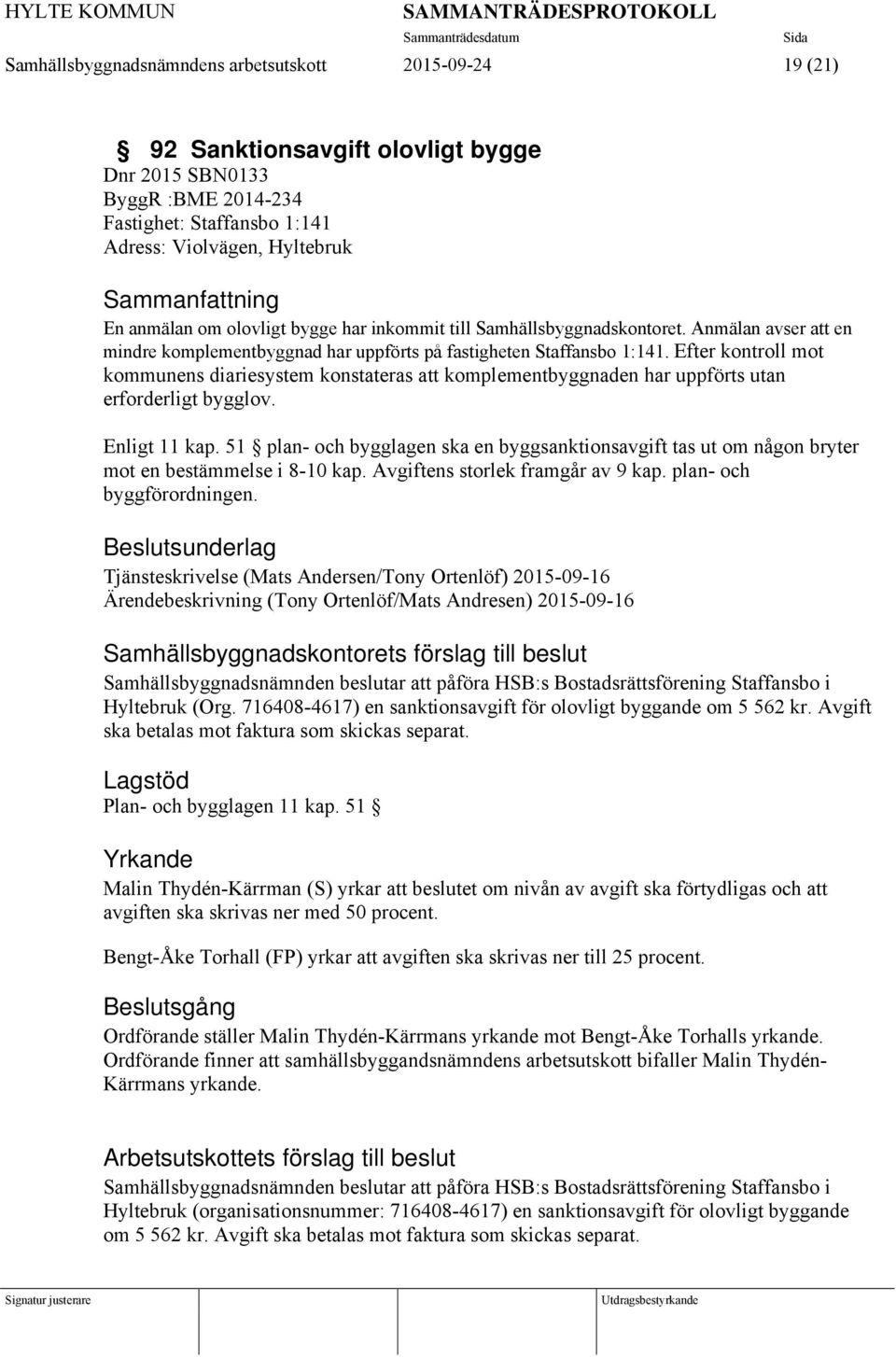 Efter kontroll mot kommunens diariesystem konstateras att komplementbyggnaden har uppförts utan erforderligt bygglov. Enligt 11 kap.