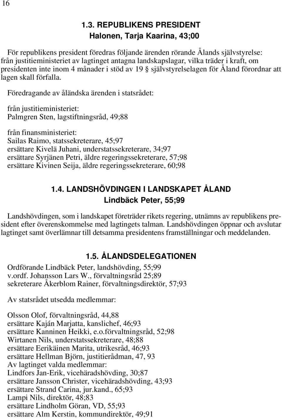vilka träder i kraft, om presidenten inte inom 4 månader i stöd av 19 självstyrelselagen för Åland förordnar att lagen skall förfalla.