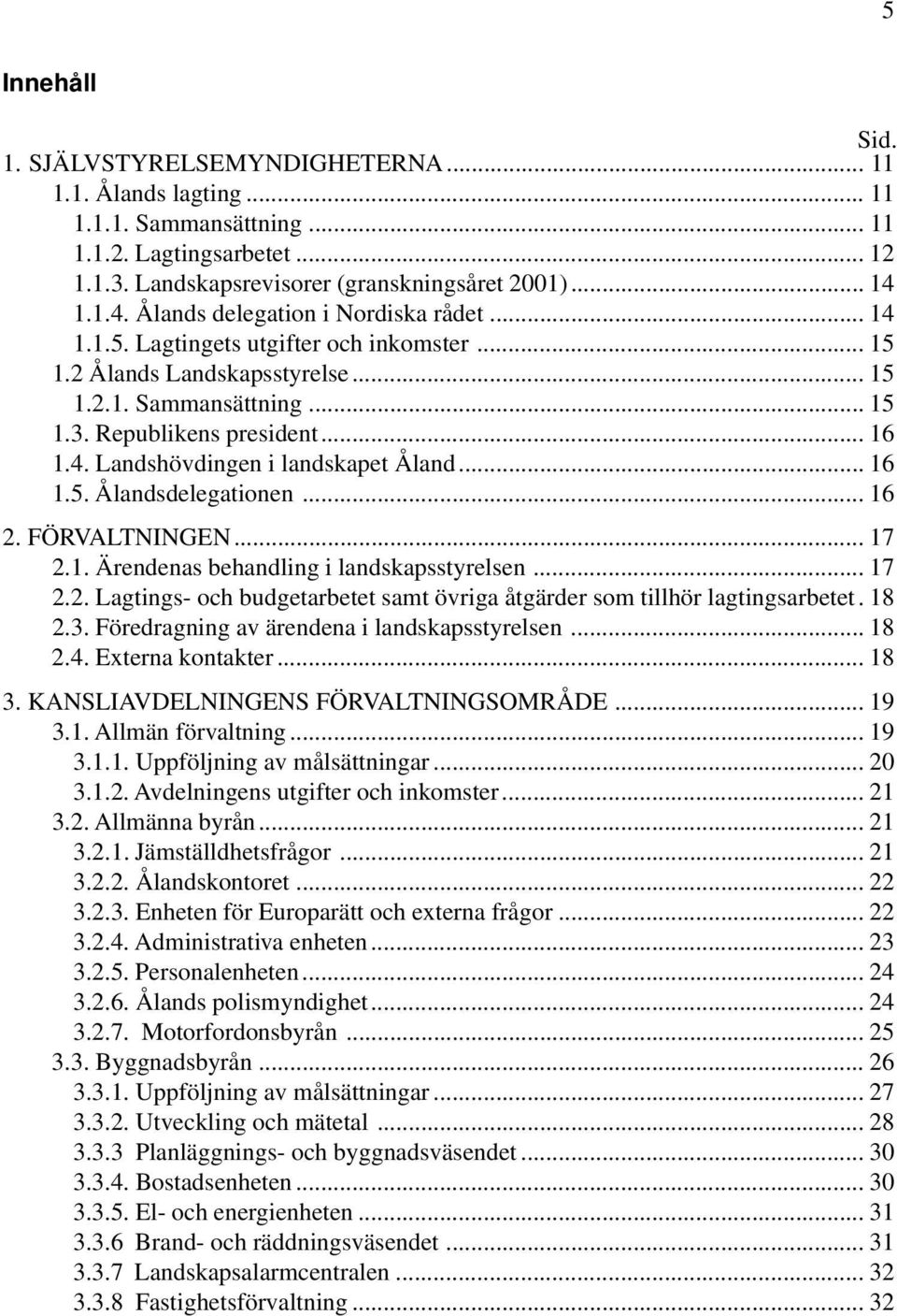 .. 16 1.5. Ålandsdelegationen... 16 2. FÖRVALTNINGEN... 17 2.1. Ärendenas behandling i landskapsstyrelsen... 17 2.2. Lagtings- och budgetarbetet samt övriga åtgärder som tillhör lagtingsarbetet. 18 2.