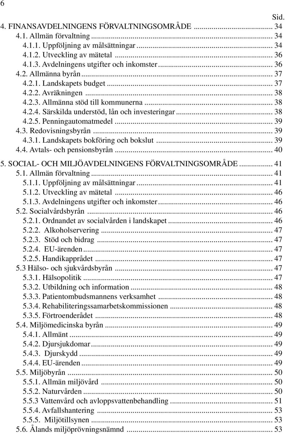 Penningautomatmedel... 39 4.3. Redovisningsbyrån... 39 4.3.1. Landskapets bokföring och bokslut... 39 4.4. Avtals- och pensionsbyrån... 40 5. SOCIAL- OCH MILJÖAVDELNINGENS FÖRVALTNINGSOMRÅDE... 41 5.