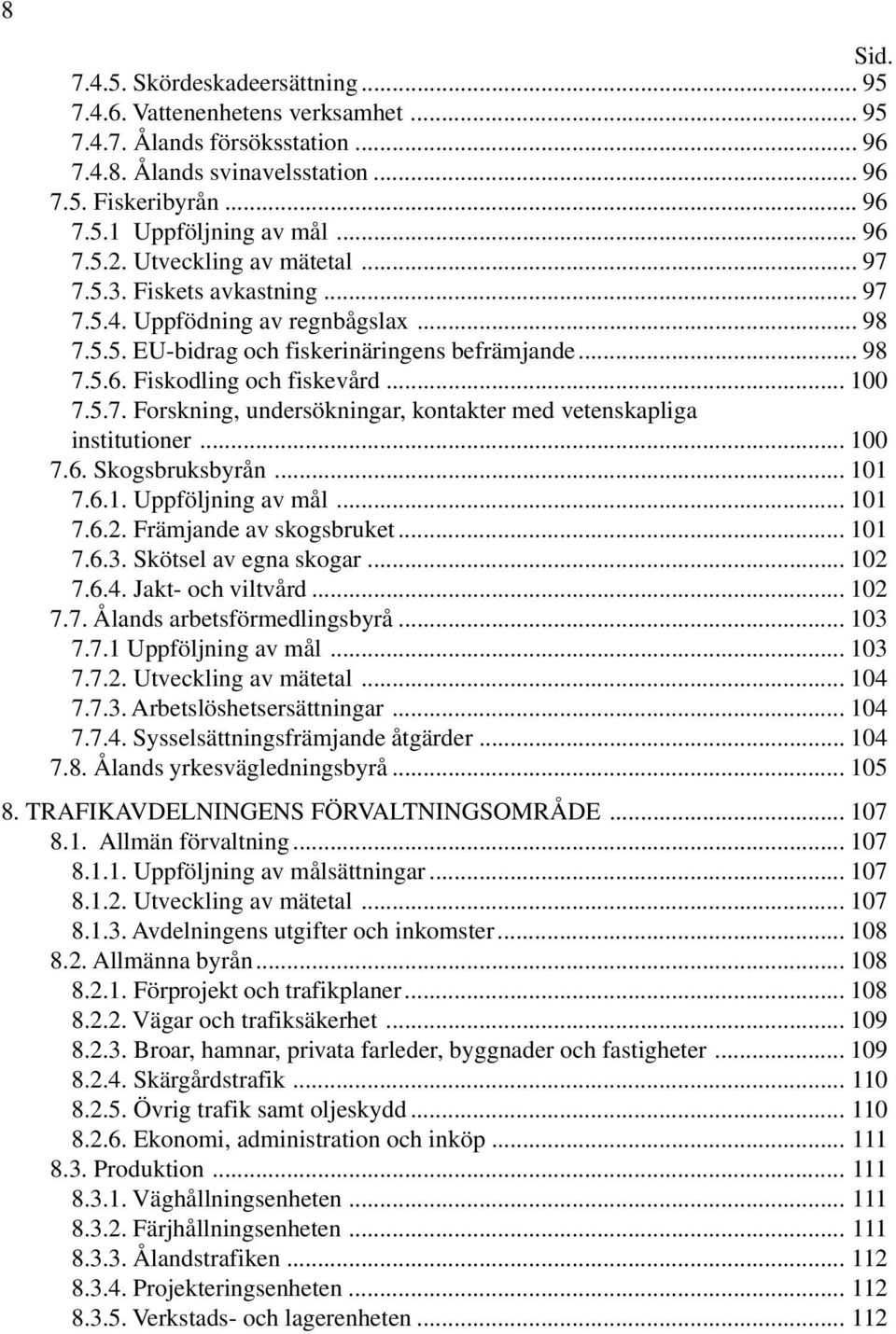 .. 100 7.5.7. Forskning, undersökningar, kontakter med vetenskapliga institutioner... 100 7.6. Skogsbruksbyrån... 101 7.6.1. Uppföljning av mål... 101 7.6.2. Främjande av skogsbruket... 101 7.6.3.
