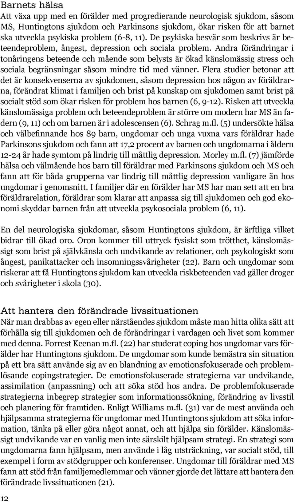 Andra förändringar i tonåringens beteende och mående som belysts är ökad känslomässig stress och sociala begränsningar såsom mindre tid med vänner.