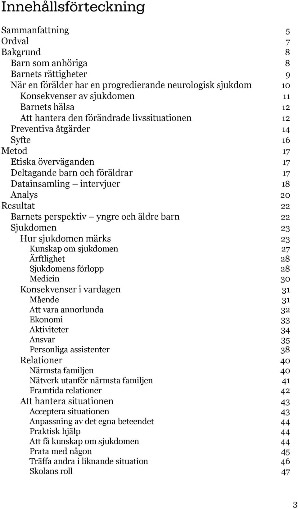 22 Barnets perspektiv yngre och äldre barn 22 Sjukdomen 23 Hur sjukdomen märks 23 Kunskap om sjukdomen 27 Ärftlighet 28 Sjukdomens förlopp 28 Medicin 30 Konsekvenser i vardagen 31 Mående 31 Att vara