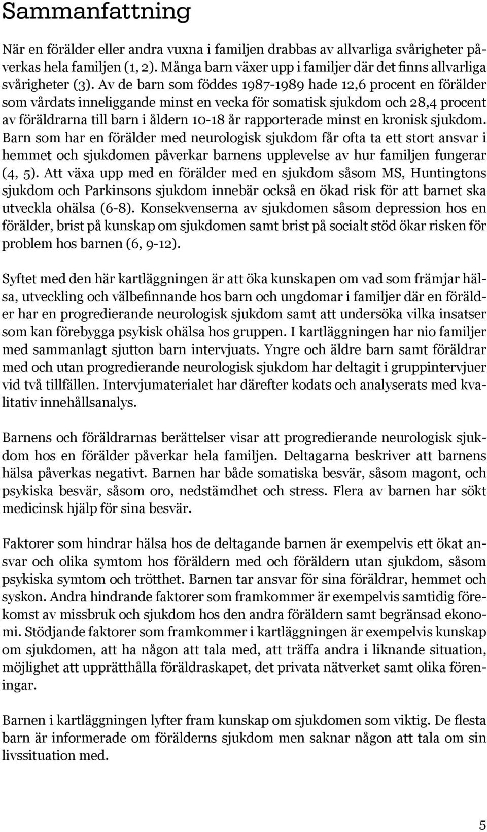 minst en kronisk sjukdom. Barn som har en förälder med neurologisk sjukdom får ofta ta ett stort ansvar i hemmet och sjukdomen påverkar barnens upplevelse av hur familjen fungerar (4, 5).