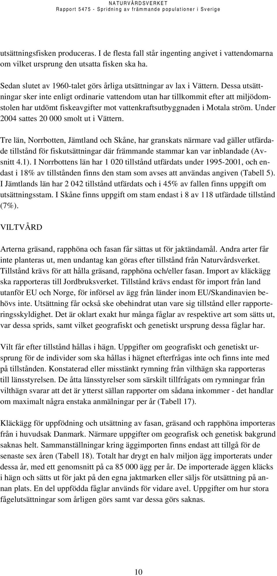 Dessa utsättningar sker inte enligt ordinarie vattendom utan har tillkommit efter att miljödomstolen har utdömt fiskeavgifter mot vattenkraftsutbyggnaden i Motala ström.