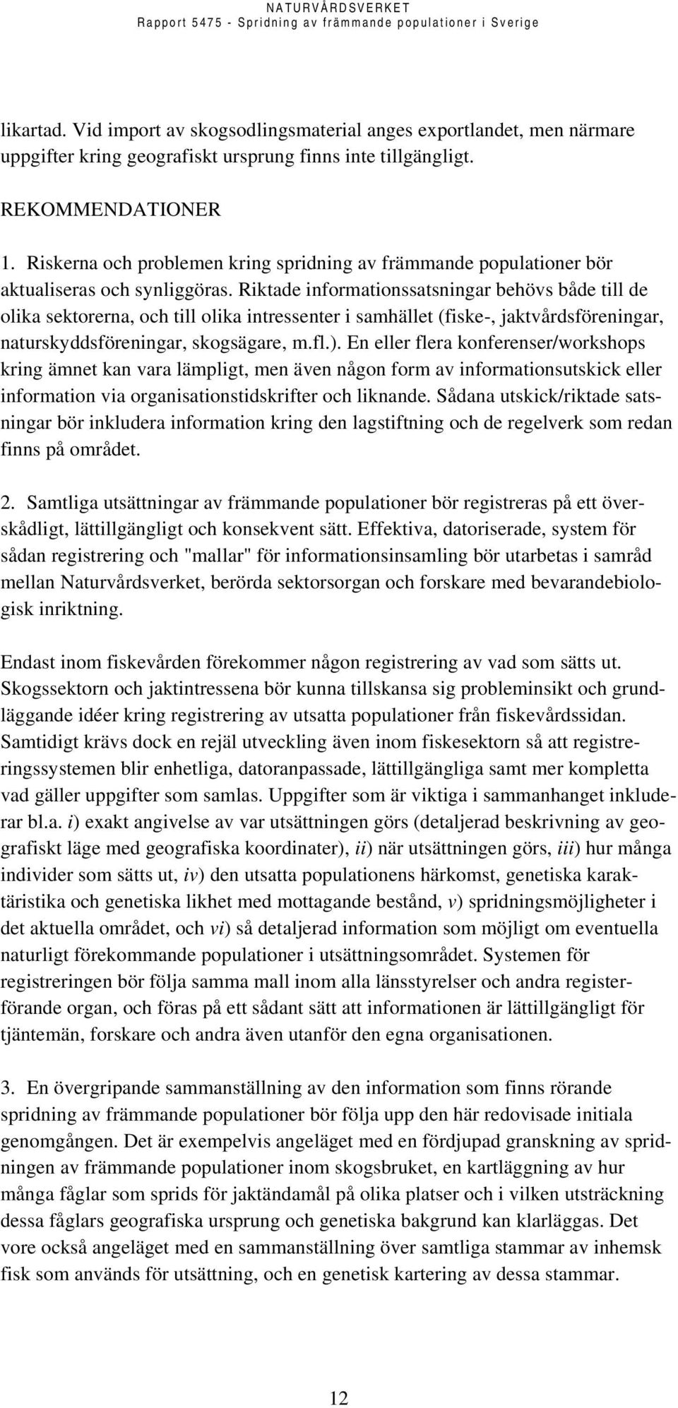 Riktade informationssatsningar behövs både till de olika sektorerna, och till olika intressenter i samhället (fiske-, jaktvårdsföreningar, naturskyddsföreningar, skogsägare, m.fl.).