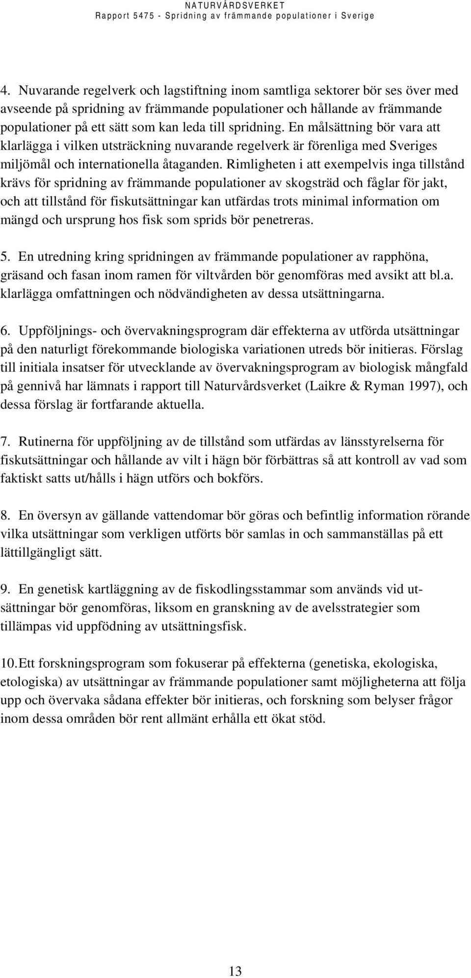 Rimligheten i att exempelvis inga tillstånd krävs för spridning av främmande populationer av skogsträd och fåglar för jakt, och att tillstånd för fiskutsättningar kan utfärdas trots minimal
