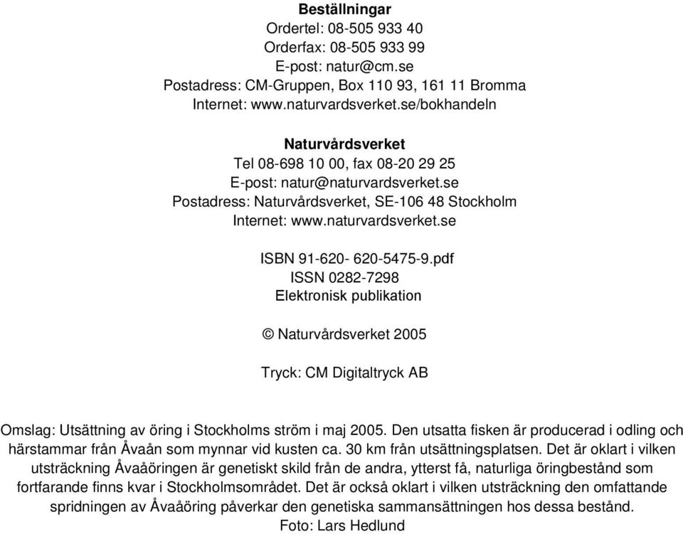 pdf ISSN 0282-7298 Elektronisk publikation Naturvårdsverket 2005 Tryck: CM Digitaltryck AB Omslag: Utsättning av öring i Stockholms ström i maj 2005.