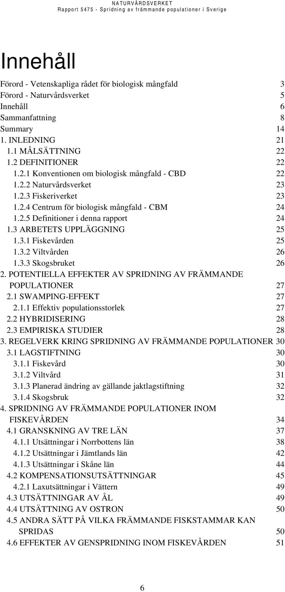 3.3 Skogsbruket 26 2. POTENTIELLA EFFEKTER AV SPRIDNING AV FRÄMMANDE POPULATIONER 27 2.1 SWAMPING-EFFEKT 27 2.1.1 Effektiv populationsstorlek 27 2.2 HYBRIDISERING 28 2.3 EMPIRISKA STUDIER 28 3.