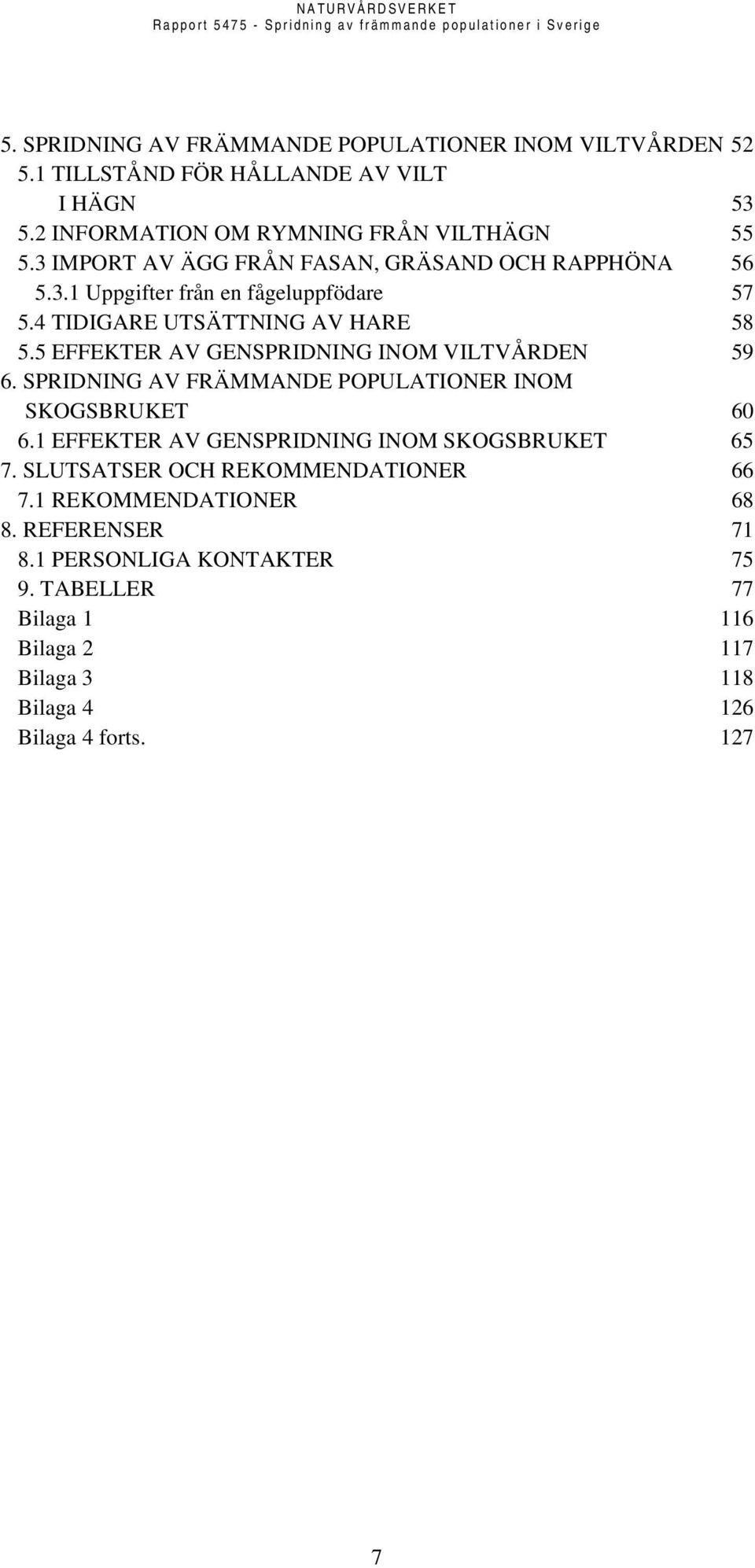 5 EFFEKTER AV GENSPRIDNING INOM VILTVÅRDEN 59 6. SPRIDNING AV FRÄMMANDE POPULATIONER INOM SKOGSBRUKET 60 6.1 EFFEKTER AV GENSPRIDNING INOM SKOGSBRUKET 65 7.
