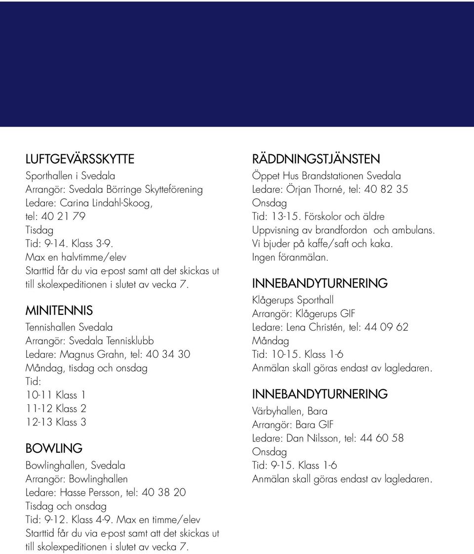 MINITENNIS Tennishallen Svedala Arrangör: Svedala Tennisklubb Ledare: Magnus Grahn, tel: 40 34 30, tisdag och onsdag Tid: 10-11 Klass 1 11-12 Klass 2 12-13 Klass 3 BOWLING Bowlinghallen, Svedala