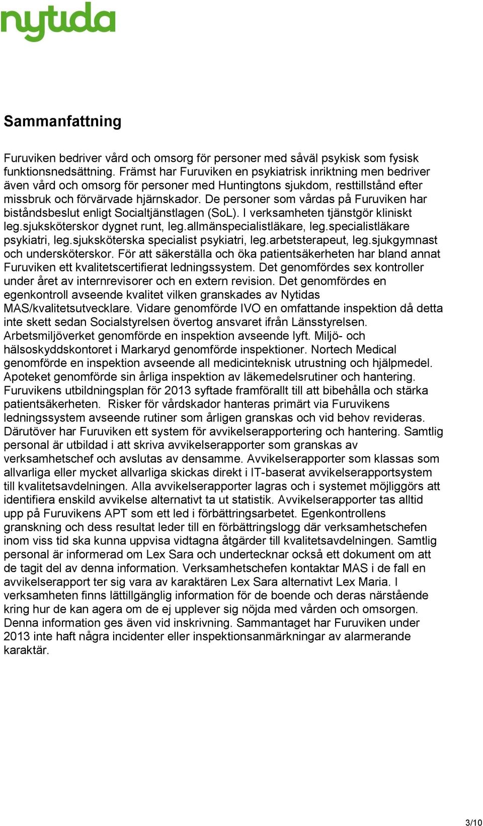 De personer som vårdas på Furuviken har biståndsbeslut enligt Socialtjänstlagen (SoL). I verksamheten tjänstgör kliniskt leg.sjuksköterskor dygnet runt, leg.allmänspecialistläkare, leg.