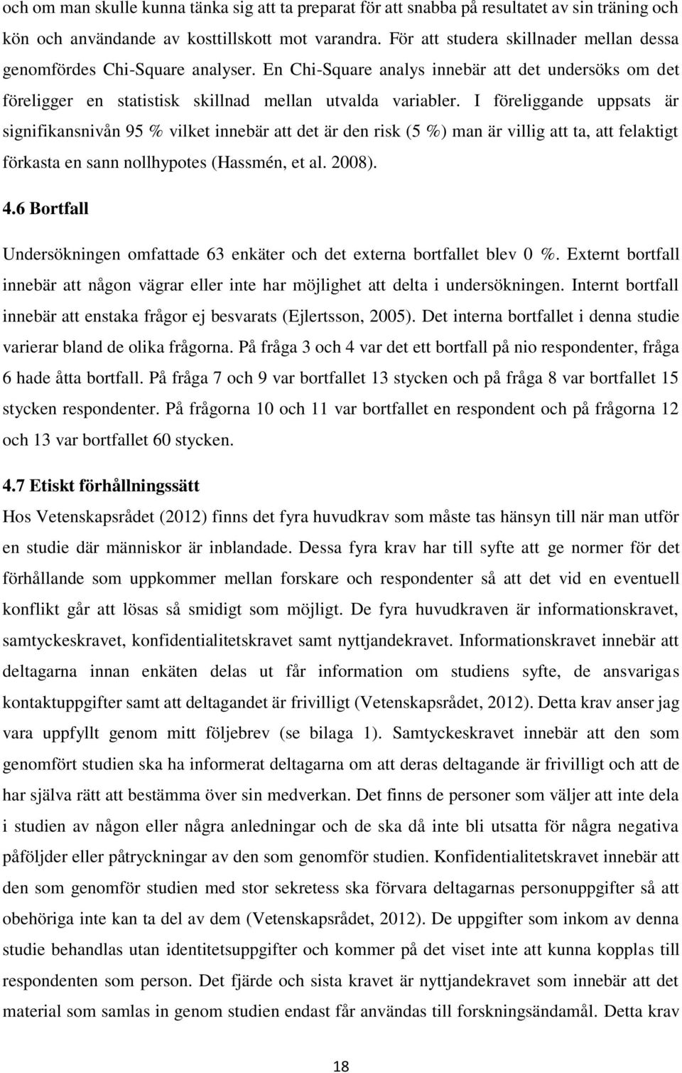 I föreliggande uppsats är signifikansnivån 95 % vilket innebär att det är den risk (5 %) man är villig att ta, att felaktigt förkasta en sann nollhypotes (Hassmén, et al. 2008). 4.