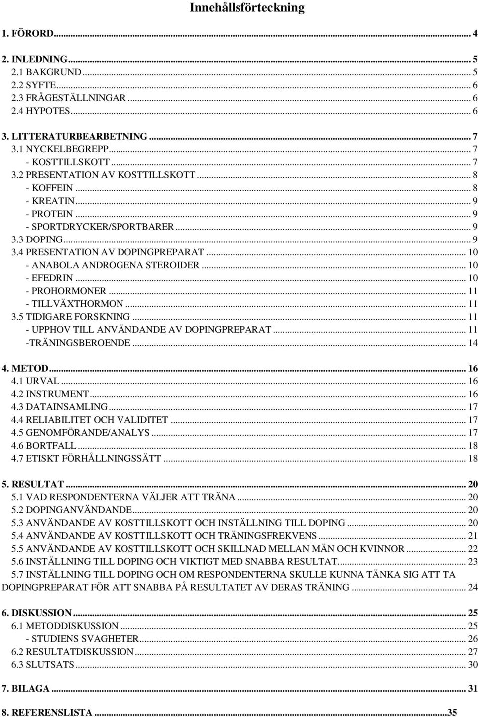 .. 10 - ANABOLA ANDROGENA STEROIDER... 10 - EFEDRIN... 10 - PROHORMONER... 11 - TILLVÄXTHORMON... 11 3.5 TIDIGARE FORSKNING... 11 - UPPHOV TILL ANVÄNDANDE AV DOPINGPREPARAT... 11 -TRÄNINGSBEROENDE.