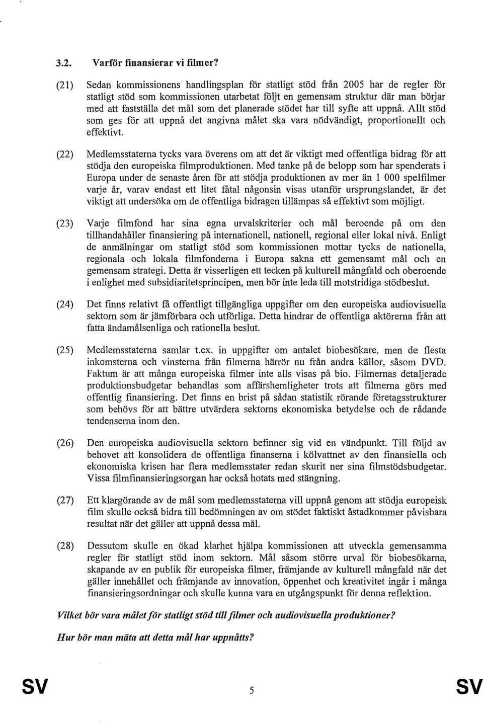 det planerade stödet har till syfte att uppnå. Allt stöd som ges för att uppnå det angivna målet ska vara nödvändigt, proportionellt och effektivt.