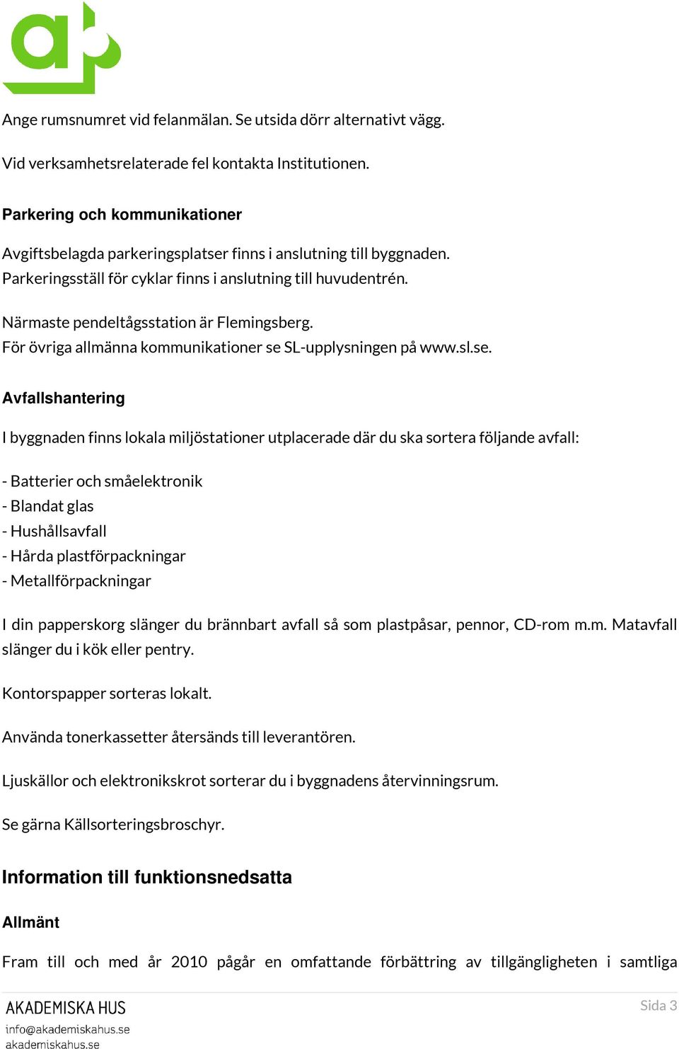 Närmaste pendeltågsstation är Flemingsberg. För övriga allmänna kommunikationer se 